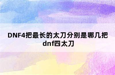 DNF4把最长的太刀分别是哪几把 dnf四太刀